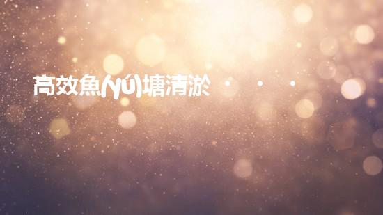 高效魚(yú)塘清淤，巴洛仕設(shè)備助力生態(tài)養(yǎng)殖